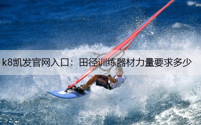 k8凯发官网入口：田径训练器材力量要求多少
