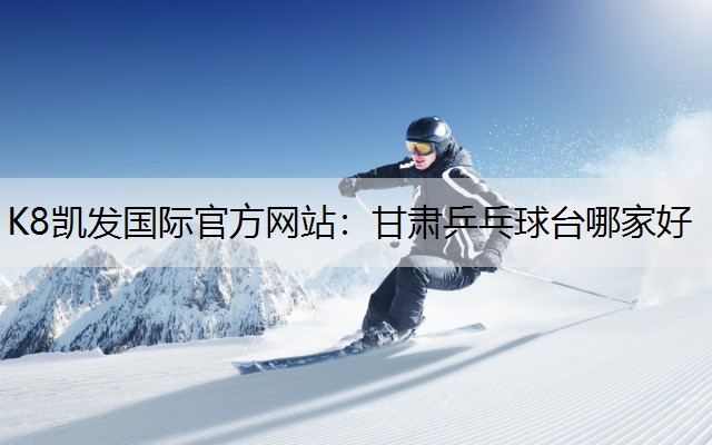 K8凯发国际官方网站：甘肃乒乓球台哪家好