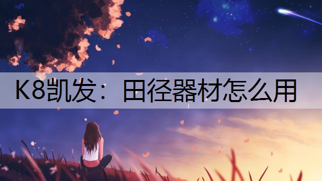 K8凯发：田径器材怎么用