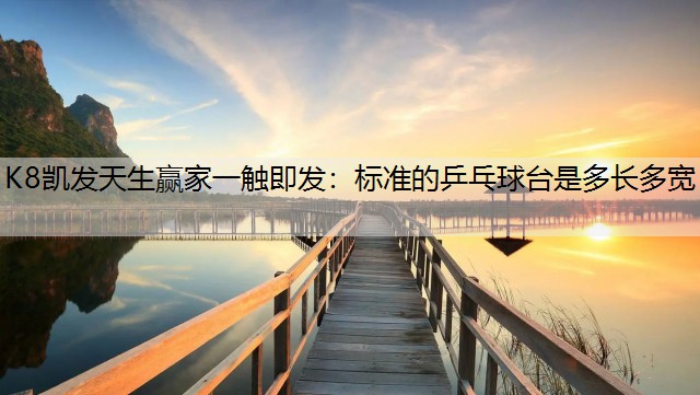 K8凯发天生赢家一触即发：标准的乒乓球台是多长多宽