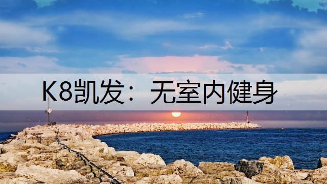 K8凯发：无室内健身