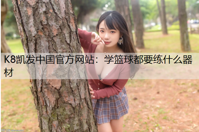 K8凯发中国官方网站：学篮球都要练什么器材