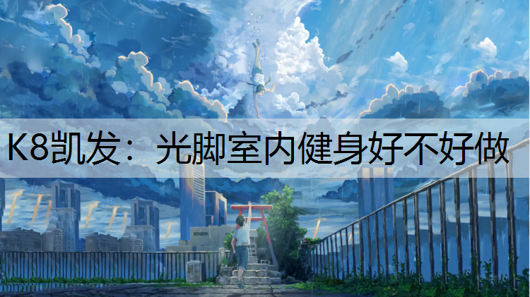 K8凯发：光脚室内健身好不好做