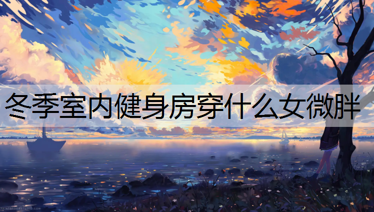 冬季室内健身房穿什么女微胖