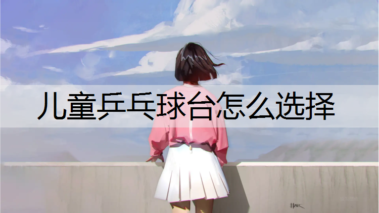 儿童乒乓球台怎么选择