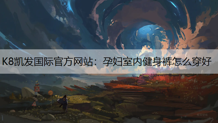 K8凯发国际官方网站：孕妇室内健身裤怎么穿好