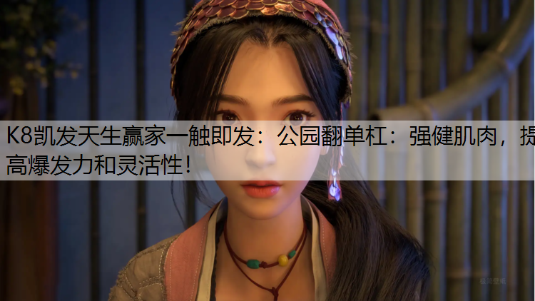 K8凯发天生赢家一触即发：公园翻单杠：强健肌肉，提高爆发力和灵活性！