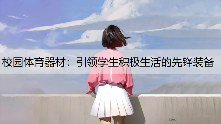 校园体育器材：引领学生积极生活的先锋装备