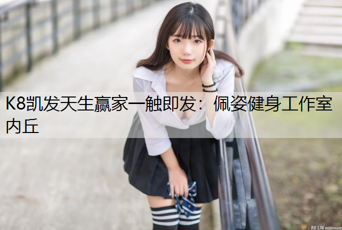 K8凯发天生赢家一触即发：佩姿健身工作室内丘