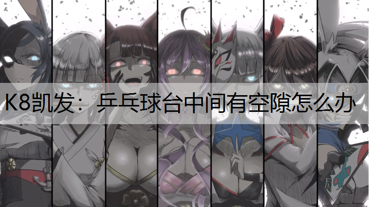 乒乓球台中间有空隙怎么办