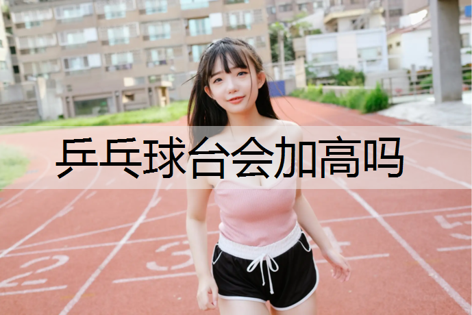 乒乓球台会加高吗