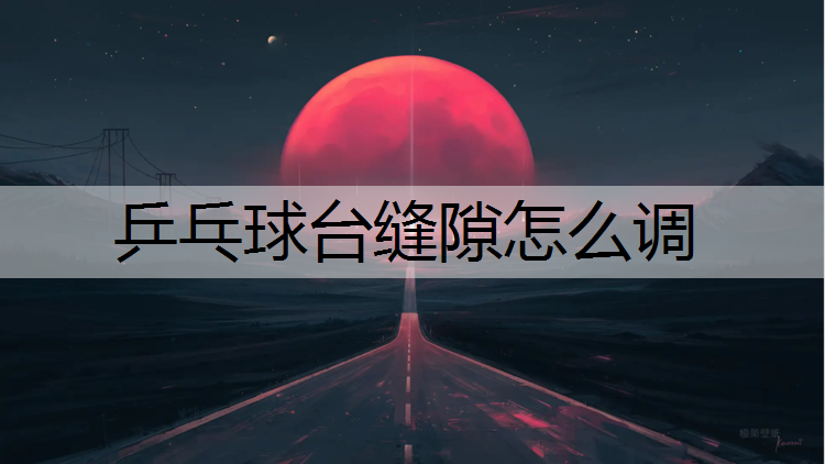 乒乓球台缝隙怎么调