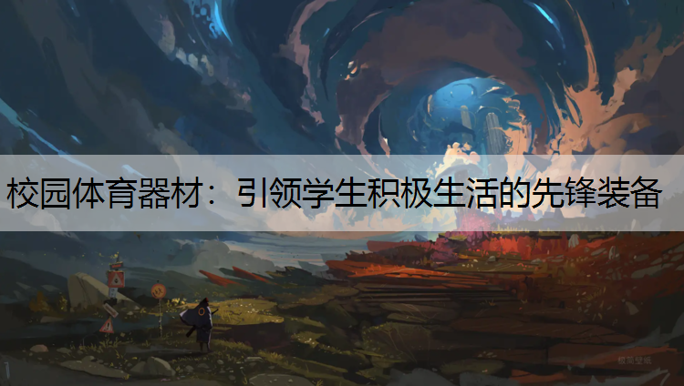 校园体育器材：引领学生积极生活的先锋装备