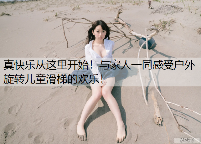 真快乐从这里开始！与家人一同感受户外旋转儿童滑梯的欢乐！